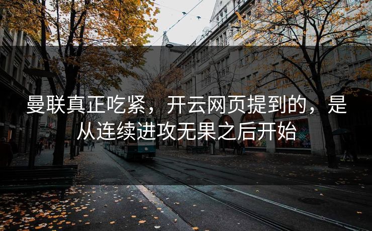 曼联真正吃紧，开云网页提到的，是从连续进攻无果之后开始
