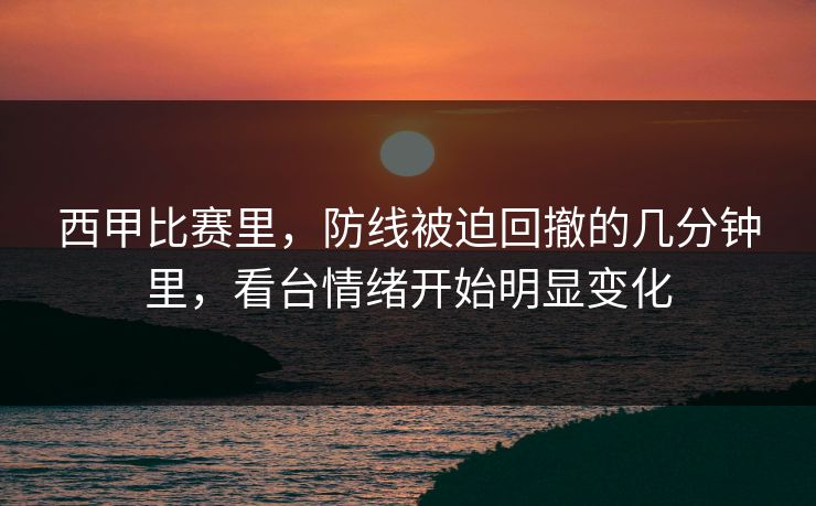 西甲比赛里，防线被迫回撤的几分钟里，看台情绪开始明显变化