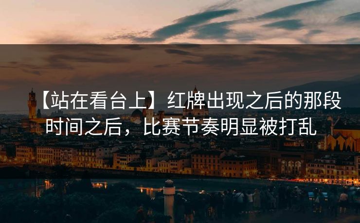 【站在看台上】红牌出现之后的那段时间之后，比赛节奏明显被打乱
