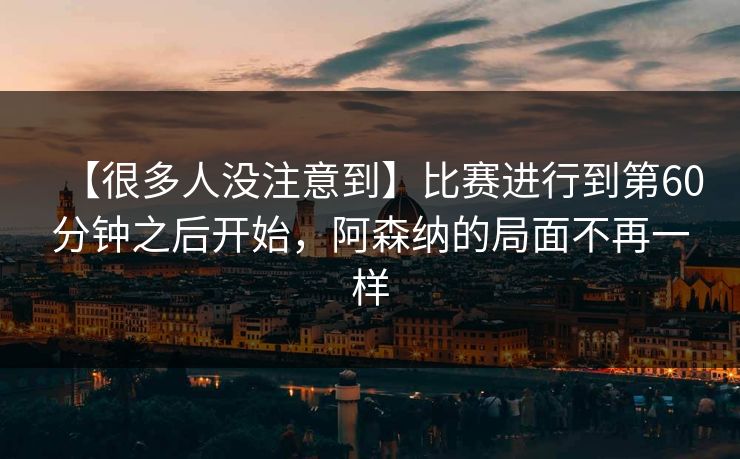 【很多人没注意到】比赛进行到第60分钟之后开始，阿森纳的局面不再一样