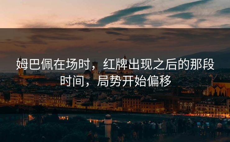 姆巴佩在场时，红牌出现之后的那段时间，局势开始偏移