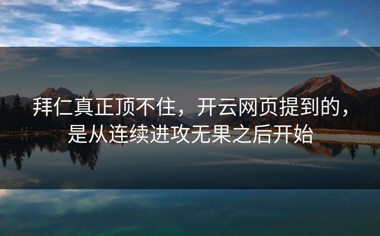 拜仁真正顶不住,开云网页提到的,是从连续进攻无果之后开始