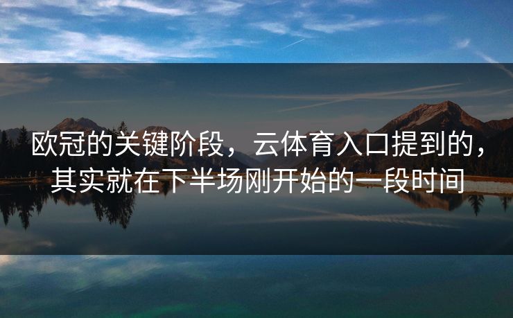 欧冠的关键阶段，云体育入口提到的，其实就在下半场刚开始的一段时间