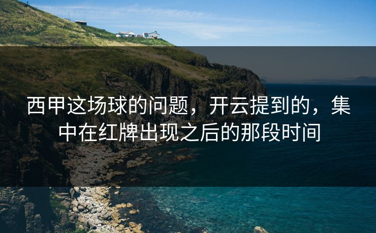 西甲这场球的问题，开云提到的，集中在红牌出现之后的那段时间