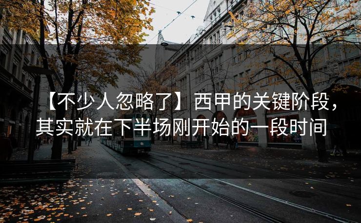 【不少人忽略了】西甲的关键阶段，其实就在下半场刚开始的一段时间