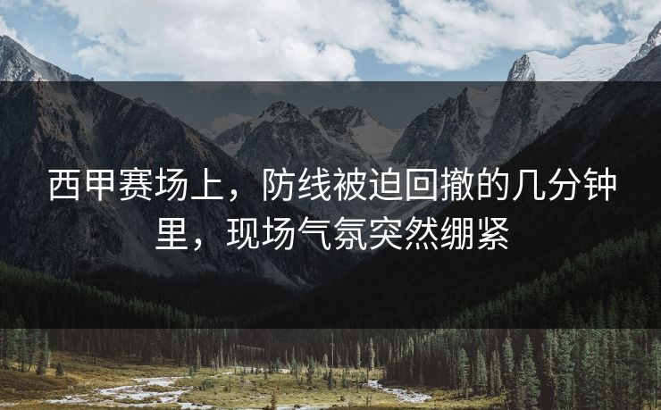 西甲赛场上，防线被迫回撤的几分钟里，现场气氛突然绷紧