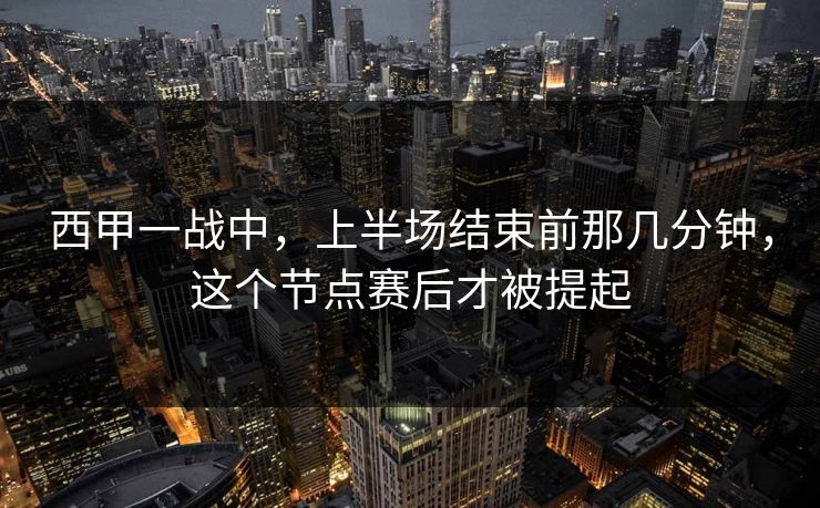 西甲一战中，上半场结束前那几分钟，这个节点赛后才被提起