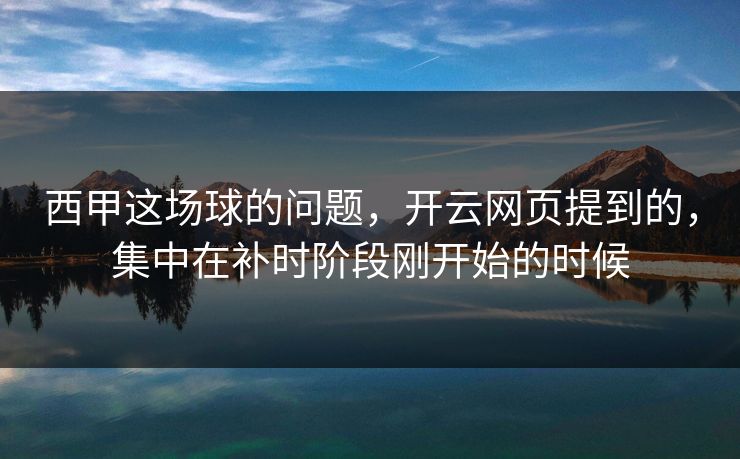 西甲这场球的问题，开云网页提到的，集中在补时阶段刚开始的时候