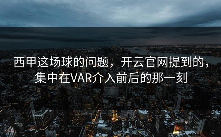 西甲这场球的问题，开云官网提到的，集中在VAR介入前后的那一刻