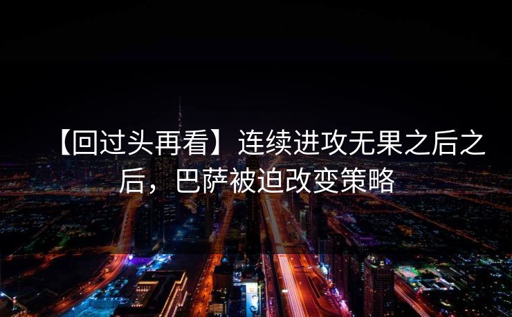 【回过头再看】连续进攻无果之后之后，巴萨被迫改变策略