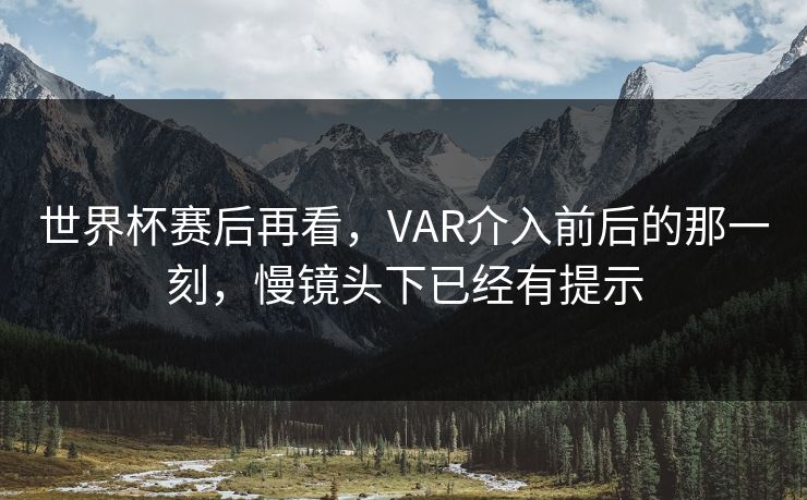 世界杯赛后再看，VAR介入前后的那一刻，慢镜头下已经有提示