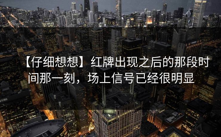 【仔细想想】红牌出现之后的那段时间那一刻，场上信号已经很明显