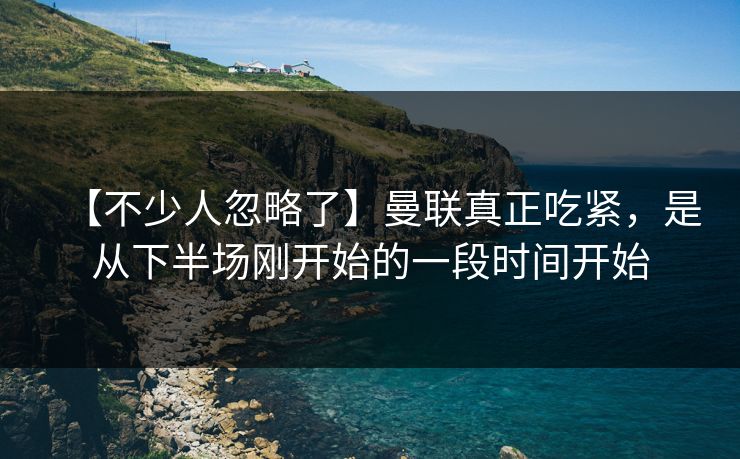 【不少人忽略了】曼联真正吃紧,是从下半场刚开始的一段时间开始 【不少人忽略了】曼联真正吃紧,是从下半场刚开始的一段时间开始