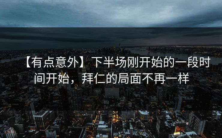 【有点意外】下半场刚开始的一段时间开始,拜仁的局面不再一样 【有点意外】下半场刚开始的一段时间开始,拜仁的局面不再一样