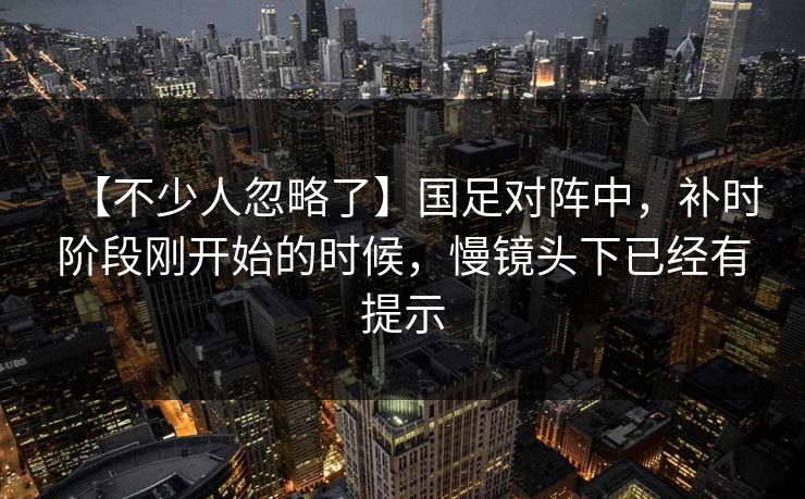 【不少人忽略了】国足对阵中，补时阶段刚开始的时候，慢镜头下已经有提示
