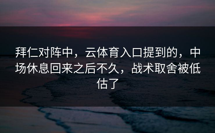 拜仁对阵中，云体育入口提到的，中场休息回来之后不久，战术取舍被低估了