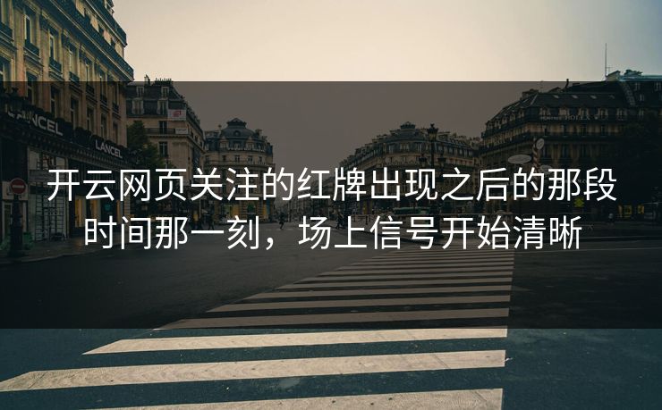 开云网页关注的红牌出现之后的那段时间那一刻，场上信号开始清晰