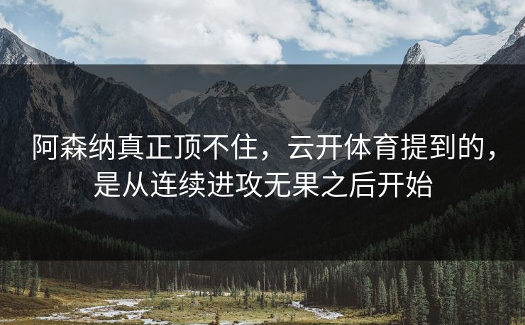 阿森纳真正顶不住，云开体育提到的，是从连续进攻无果之后开始
