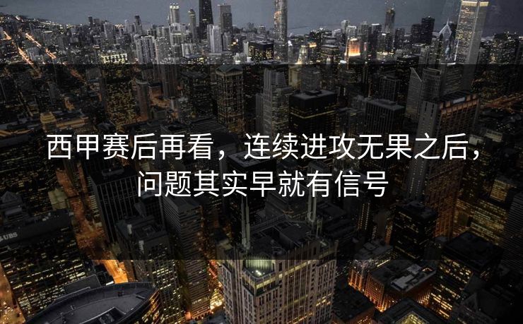 西甲赛后再看，连续进攻无果之后，问题其实早就有信号