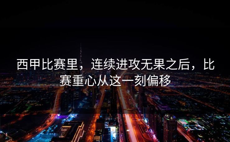 西甲比赛里，连续进攻无果之后，比赛重心从这一刻偏移