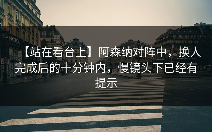 【站在看台上】阿森纳对阵中，换人完成后的十分钟内，慢镜头下已经有提示